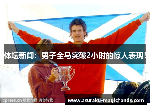 体坛新闻：男子全马突破2小时的惊人表现！