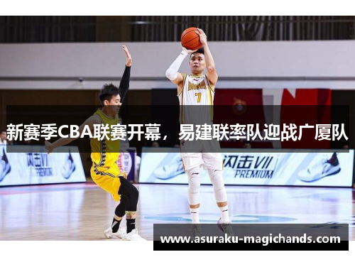 新赛季CBA联赛开幕，易建联率队迎战广厦队