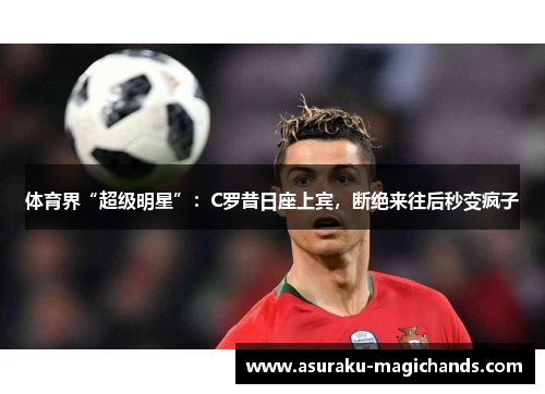 体育界“超级明星”：C罗昔日座上宾，断绝来往后秒变疯子